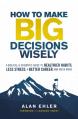  How to Make Big Decisions Wisely: A Biblical and Scientific Guide to Healthier Habits, Less Stress, a Better Career, and Much More 