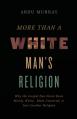  More Than a White Man's Religion: Why the Gospel Has Never Been Merely White, Male-Centered, or Just Another Religion 