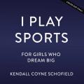  I Play Sports: For Girls Who Dream Big 