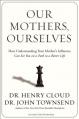  Our Mothers, Ourselves: How Understanding Your Mother's Influence Can Set You on a Path to a Better Life 