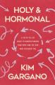  Holy and Hormonal: A Faith-Filled Guide to Understanding Your Body and the God Who Designed You 
