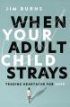  When Your Adult Child Strays: Trading Heartache for Hope 