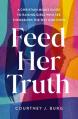  Feed Her Truth: A Christian Mom's Guide to Raising Girls Who See Themselves the Way God Does 