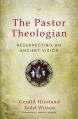  The Pastor Theologian: Resurrecting an Ancient Vision 