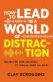  How to Lead in a World of Distraction: Four Simple Habits for Turning Down the Noise 