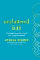  Uncluttered Faith: Own Less, Love More, and Go Change the World: A Minimalist Book 