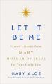  Let It Be Me: Sacred Lessons from Mary Mother of Jesus for Your Daily Life 