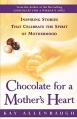  Chocolate for a Mother's Heart: Inspiring Stories That Celebrate the Spirit of Motherhood 