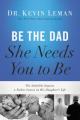  Be the Dad She Needs You to Be: The Indelible Imprint a Father Leaves on His Daughter's Life 