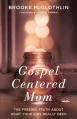  Gospel-Centered Mom: The Freeing Truth About What Your Kids Really Need 