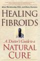  Healing Fibroids: A Doctor's Guide to a Natural Cure 