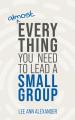 Almost Everything You Need to Lead a Small Group 