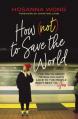  How (Not) to Save the World: The Truth about Revealing God's Love to the People Right Next to You 