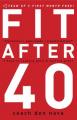  Fit After 40: 3 Keys to Looking Good and Feeling Great 