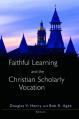  Faithful Learning and the Christian Scholarly Vocation 