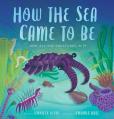 How the Sea Came to Be: And All the Creatures in It 