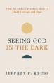  Seeing God in the Dark: What the Biblical Prophets Show Us about Courage and Hope 