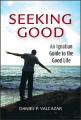  Seeking Good: An Ignatian Guide to the Good Life 
