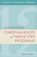  12 Steps to Spiritual Freedom: Understanding the Christian Roots of Twelve Step Programs 