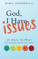  God, I Have Issues: 50 Ways to Pray No Matter How You Feel 