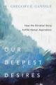 Our Deepest Desires: How the Christian Story Fulfills Human Aspirations 