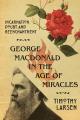  George MacDonald in the Age of Miracles: Incarnation, Doubt, and Reenchantment 