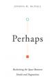  Perhaps: Reclaiming the Space Between Doubt and Dogmatism 