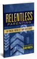  Relentless Parenting: The Crucial Pursuit of Your Teen's Heart 