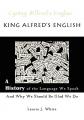  King Alfred's English, a History of the Language We Speak and Why We Should Be Glad We Do 