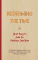  REDEEMING THE TIME, Short Prayers from the Orthodox Tradition: With Small Ponderings, Advice from the Saints, and a Simple Service with the Prayer of 