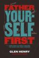  Father Yourself First: Everything You Need to Become the Father Your Family Deserves 