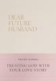  Dear Future Husband Prayer Journal: Trusting God with Your Love Story 