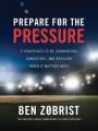  Prepare for the Pressure: 9 Strategies to Be Courageous, Consistent, and Resilient When It Matters Most 