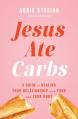 Jesus Ate Carbs: A Guide to Healing Your Relationship with Food and Your Body 