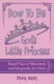  How to Be God's Little Princess: Royal Tips for Manners, Etiquettem, and True Beauty 