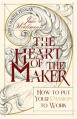  The Heart of the Maker: How to Put Your Passion to Work 