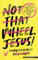  Not That Wheel, Jesus!: Stories from a Faith That Went Off-Road in the Best (and Worst) Possible Ways 