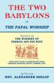  The Two Babylons, Or the Papal Worship: Proved to be THE WORSHIP OF NIMROD AND HIS WIFE 