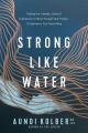  Strong Like Water: Finding the Freedom, Safety, and Compassion to Move Through Hard Things--And Experience True Flourishing 