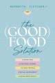  The (Good) Food Solution: A Shame-Free Nutritional Journey to Food Freedom, Spiritual Nourishment, and Whole-Body Health 