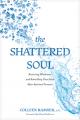  The Shattered Soul: Restoring Wholeness and Rebuilding Your Faith After Spiritual Trauma 