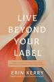  Live Beyond Your Label: A Holistic Approach to Breaking Old Patterns and Rediscovering a Healthier You in Mind, Body, and Spirit 