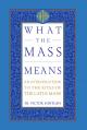 What the Mass Means: An Introduction to the Rites and Prayers of the Latin Mass 