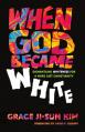  When God Became White: Dismantling Whiteness for a More Just Christianity 