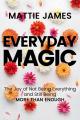  Everyday Magic: The Joy of Not Being Everything and Still Being More Than Enough 