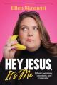  Hey, Jesus, It's Me: I Have Questions, Comments, and Concerns 