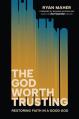 The God Worth Trusting: Restoring Faith in a Good God 
