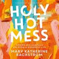  Holy Hot Mess: Finding God in the Details of This Weird and Wonderful Life 