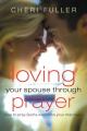  Loving Your Spouse Through Prayer: How to Pray God's Word Into Your Marriage 