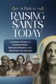  A Path to Raising Saints Today: A Catholic Vision for Forming Minds, Healing Hearts, and Renewing the Culture 